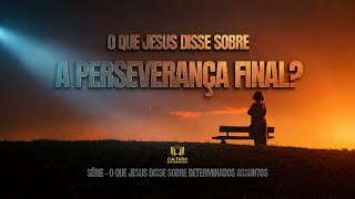 O que Jesus disse sobre a Perseverança Final?