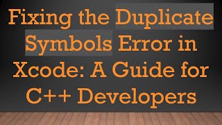 Fixing the Duplicate Symbols Error in Xcode: A Guide for C++ Developers
