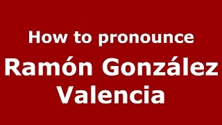 How to pronounce Ramón González Valencia