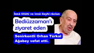 İnnâ lillâhi ve innâ ileyhi râciun. Bediüzzaman’ı ziyaret eden Senirkentli Orhan Türkal vefat etti.