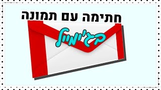 איך מוסיפים תמונה לחתימה בג'ימייל