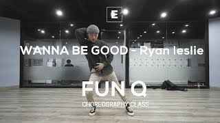 FUN Q | WANNA BE GOOD - Ryan leslie | E DANCE STUDIO | CHOREOGRAPHY CLASS | 이댄스학원 천호댄스 얼반댄스