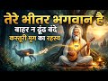तेरे भीतर भगवान है कस्तूरी कुंडल बसे क