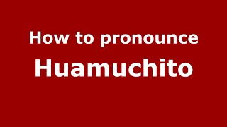 How to pronounce Huamuchito