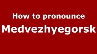 How to pronounce Medvezhyegorsk