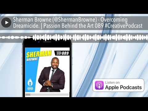 Sherman Browne (@ShermanBrowne) - Overcoming Dreamicide. | Passion Behind the Art 089 #CreativePodc