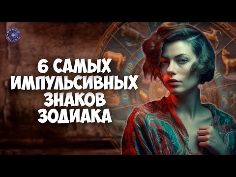6 самых импульсивных знаков зодиака