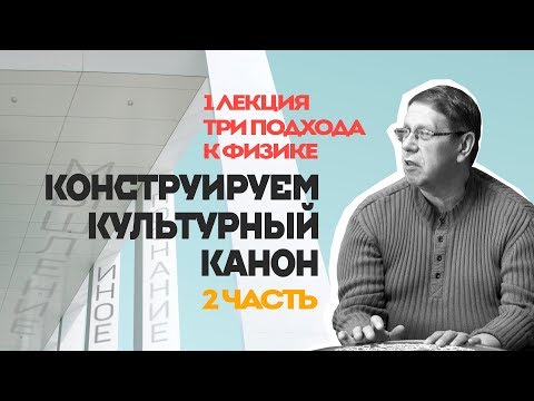 Сергей Переслегин. Конструируем культурный канон. Лекция № 1. «Три подхода к физике», ч.2