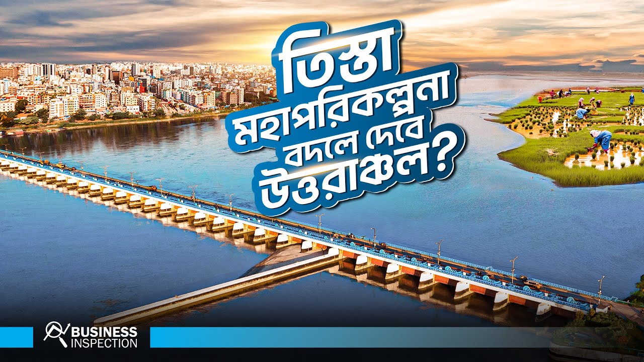 তিস্তা মহাপরিকল্পনা কিভাবে বদলে দিতে পারে উত্তরাঞ্চল | Economic Impact of Teesta Mega Project