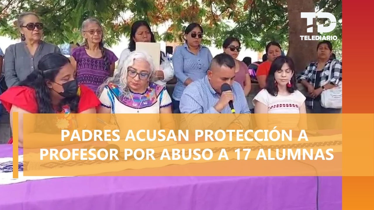 Fiscalía de Oaxaca permitió liberación de maestro que abusó de 17 alumnas, acusan padres