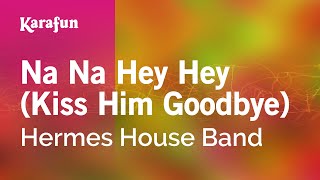 Na Na Hey Hey (Kiss Him Goodbye) - Hermes House Band | Karaoke Version | KaraFun