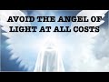 AVOID THE ANGEL OF LIGHT--AT ALL COSTS
