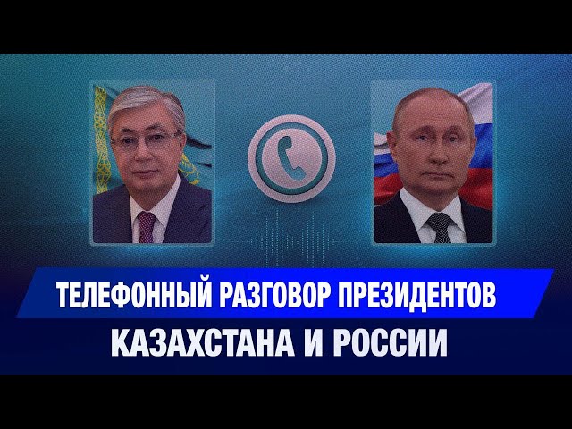 Телефонный разговор Президентов Казахстана и России