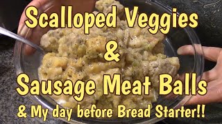 Scalloped Veggies & Sausage Meatballs AND Bread Starter!
