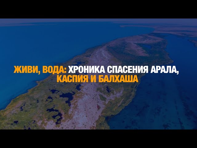 Живи, вода: хроника спасения Арала, Каспия и Балхаша