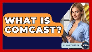 What Is Comcast - All About Capitalism