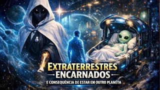 EXTRATERRESTRES ENCARNADOS E AS CONSEQUÊNCIAS DE ESTAR EM OUTRO PLANETA