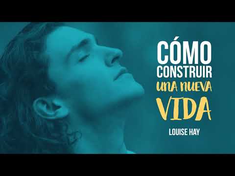 Cómo Construir una Nueva Vida - Por Louise Hay