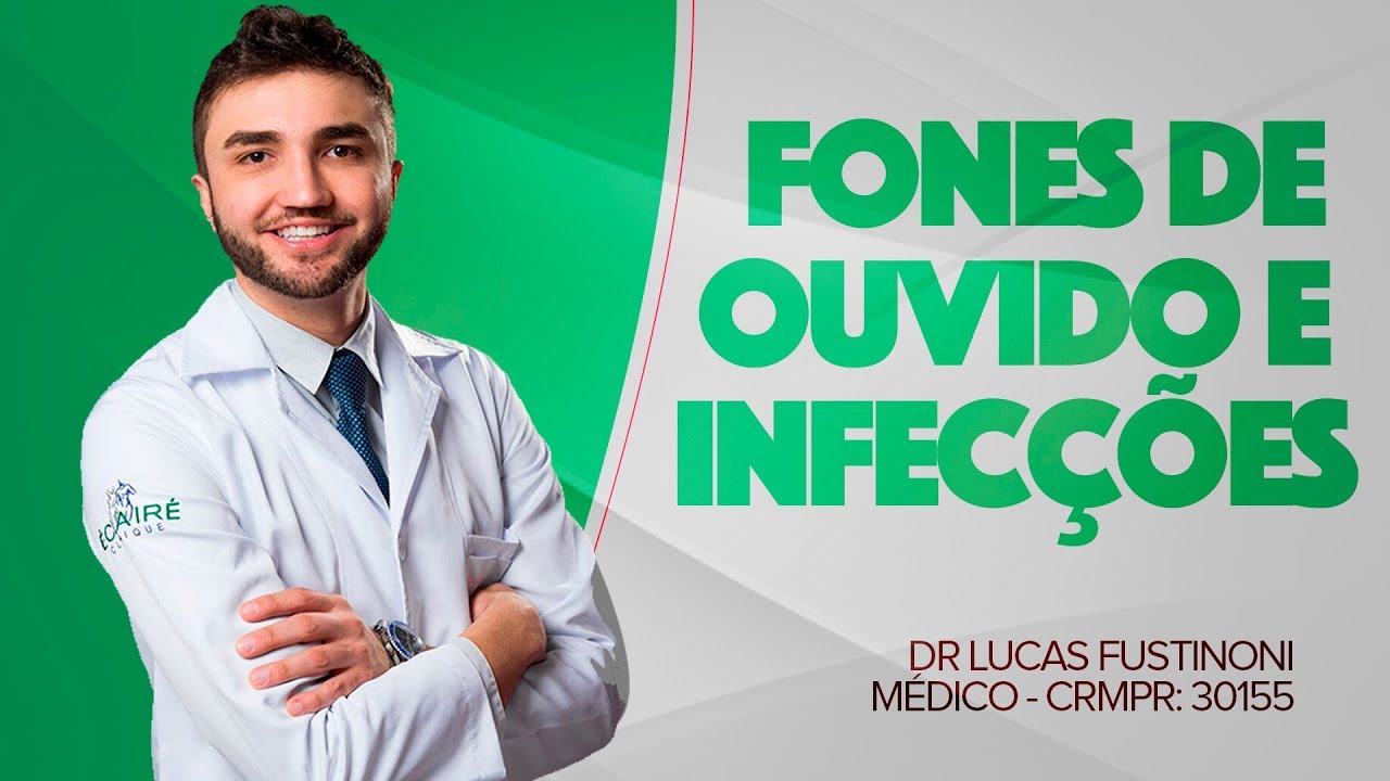 FONE DE OUVIDO E AS INFECÇÕES GRAVES - DR LUCAS FUSTINONI - CRMPR 30155