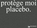 protège moi, placebo 