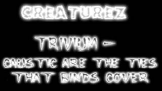 Trivium - Caustic Are The Ties That Bind Cover (Creaturez)