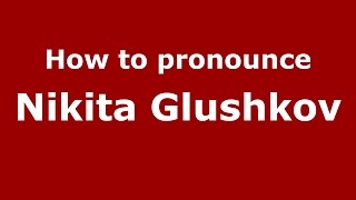 How to pronounce Nikita Glushkov