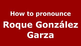 How to pronounce Roque González Garza