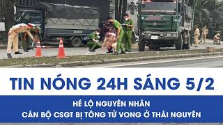 Sáng 5/2: Hé lộ nguyên nhân CSGT bị đâm tử vong ở Thái Nguyên, ám ảnh cú đánh lái tử thần của tài xế