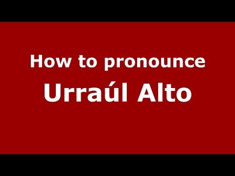 How to pronounce Urraúl Alto (Spanish/Spain) - PronounceNames.com