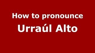 How to pronounce Urraúl Alto