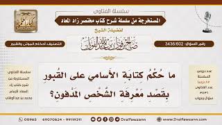 [3436/602] هل يجوز كتابة أسماء الموتى على القبور لمعرفة أصحابها؟