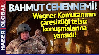 BAHMUT CEHENNEMİ! Wagner Komutanının Çaresizliği Telsiz Konuşmalarına 