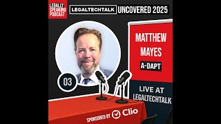 LegalTechTalk Uncovered 2025 - Matthew Mayes - E03