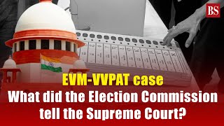 EVM-VVPAT case: What did the Election Commission tell the Supreme Court?