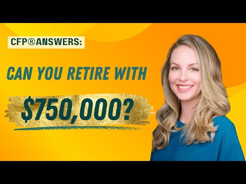 CFP® Answers: Can You Retire with $750,000?