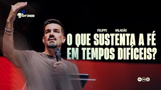 O QUE SUSTENTA A FÉ EM TEMPOS DIFÍCEIS? I FELIPPE VALADÃO