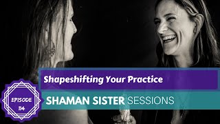 Shapeshifting Your Practice: Shaman Sister Sessions #114