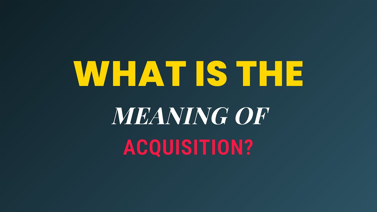 What is the meaning of Acquisition?