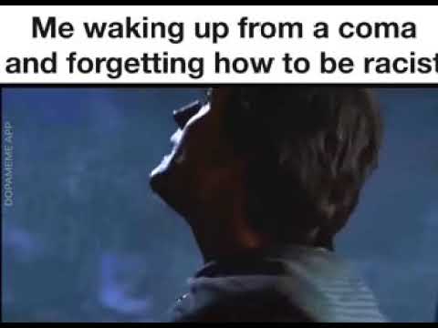 Me Waking Up From A Coma And Forgetting How To Be Racist