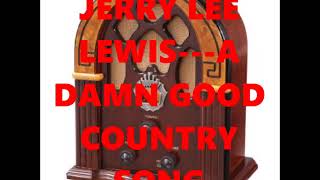 JERRY LEE LEWIS---A DAMN GOOD COUNTRY SONG