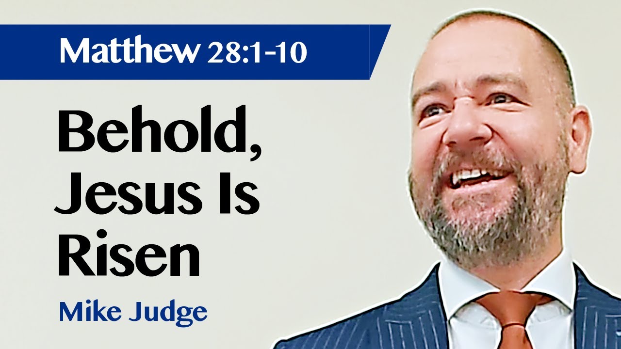 Behold, Jesus Is Risen | Matthew 28:1-10 | Sermon | Mike Judge | 4 Sep 2022
