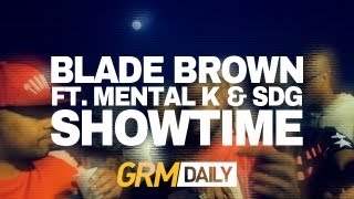 Blade Brown - Showtime ft Mental K & SDG (Prod. by Carns Hill) [Music Video] | GRM Daily