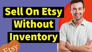 How To Sell On Etsy Without Inventory: A Step-By-Step Guide