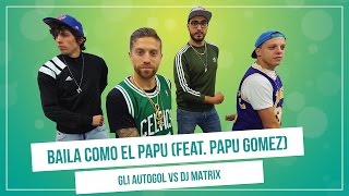 GLI AUTOGOL feat. PAPU GOMEZ - BAILA COMO EL PAPU (vs.Dj Matrix)