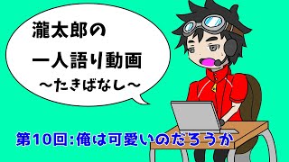 瀧太郎の一人語り動画【第10回：俺は可愛いのだろうか】