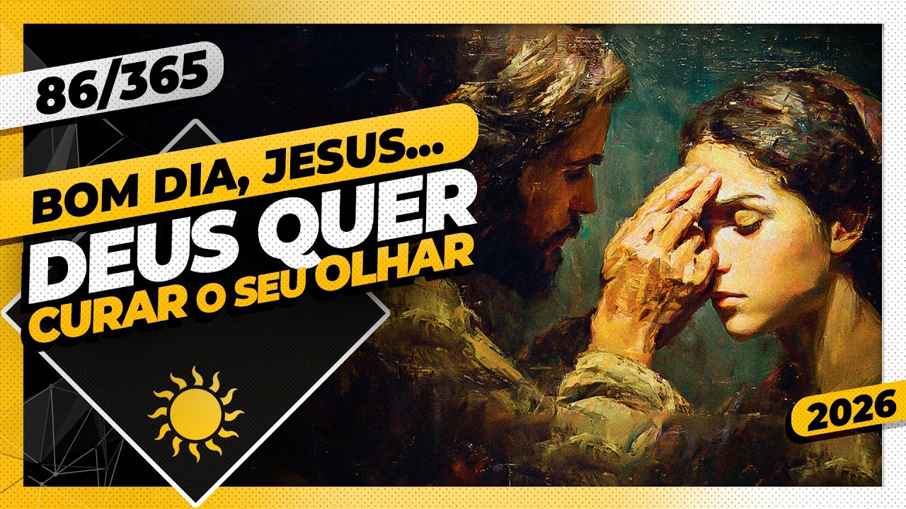 DEUS QUER CURAR O SEU OLHAR - Bom dia, Jesus! 86/365 (2026)
