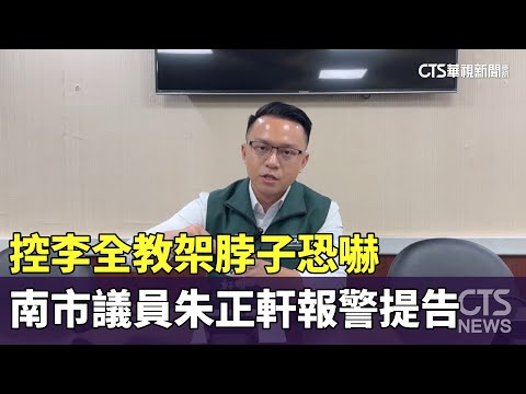 控李全教架脖子恐嚇　南市議員朱正軒報警提告