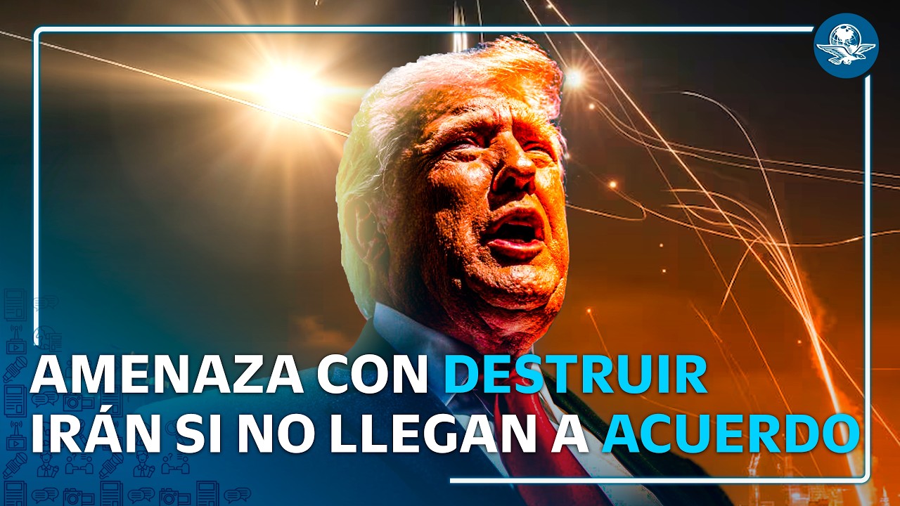 Trump da “última oportunidad” a Irán: amenaza destruir país si no hay acuerdo