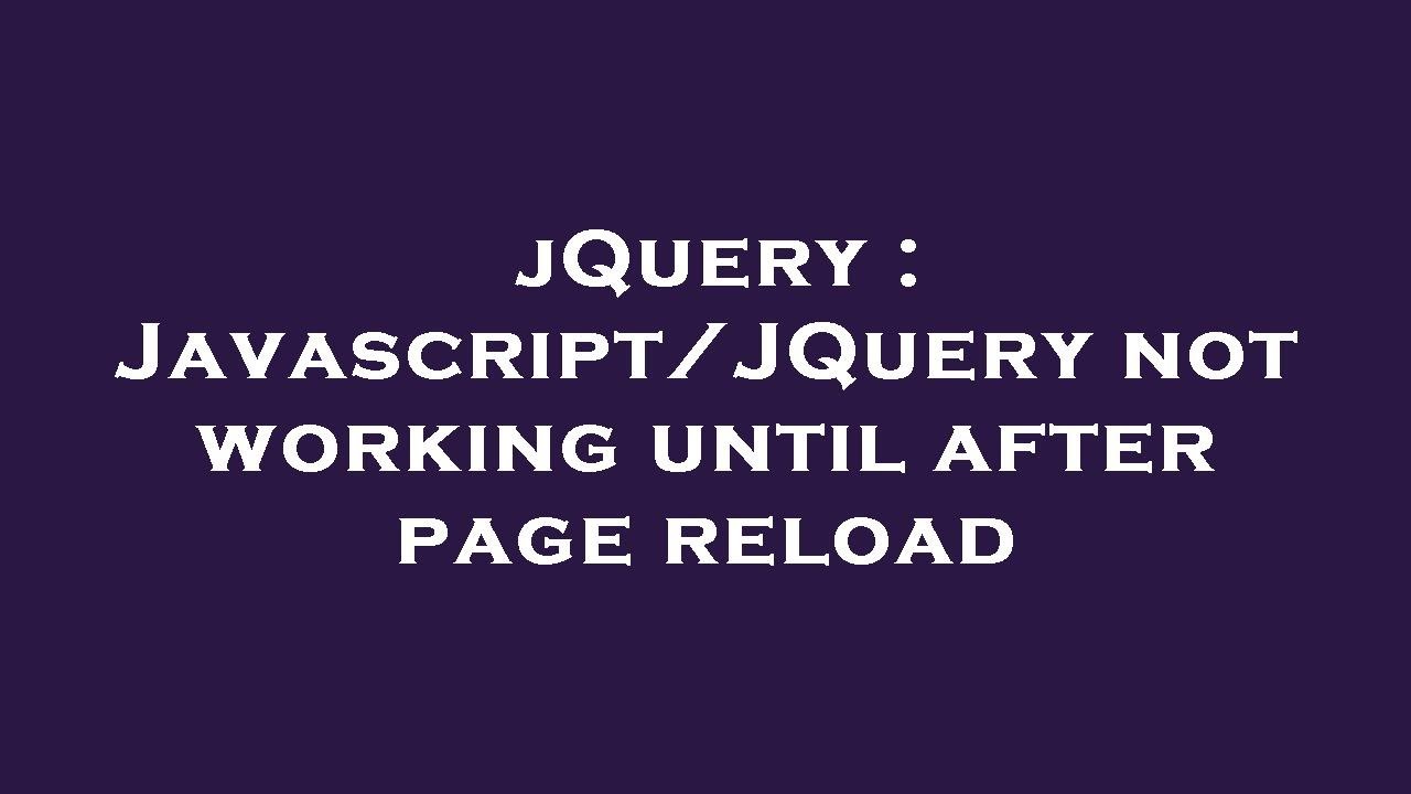 jQuery : Javascript/JQuery not working until after page reload