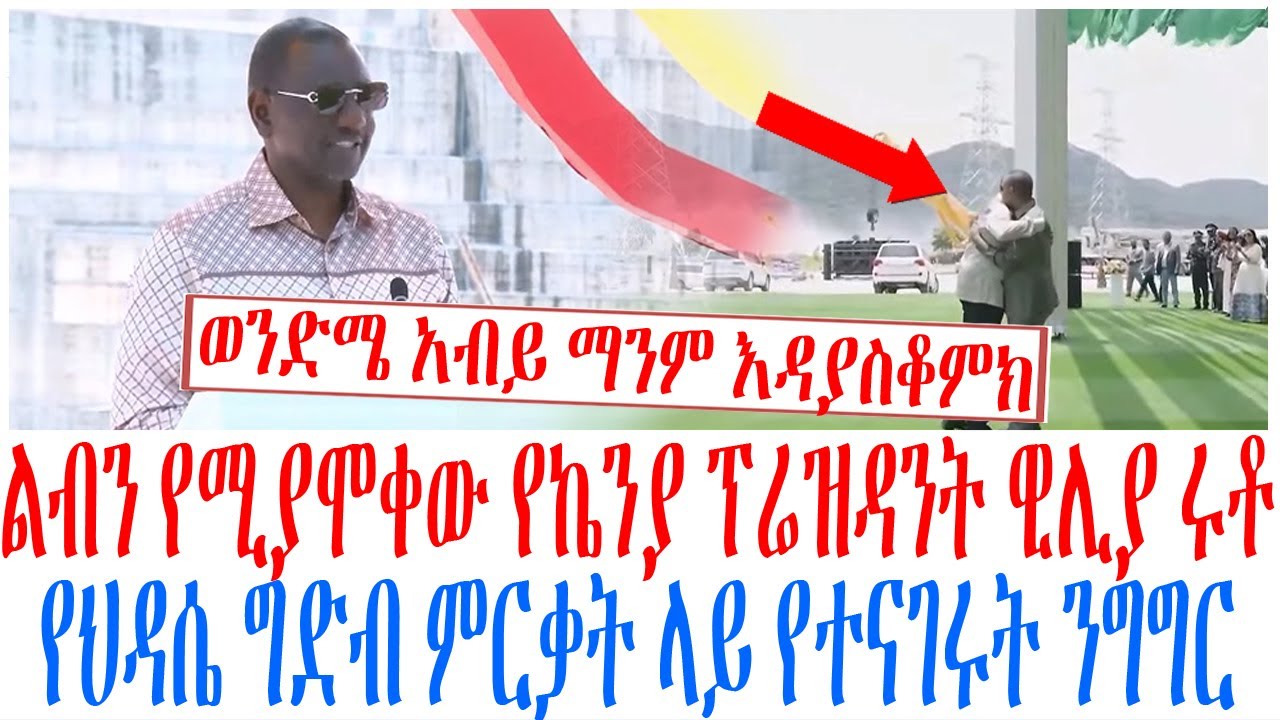 ልብን የሚያሞቀው የኬንያ ፕሬዝዳንት ዊሊያ ሩቶ የህዳሴ ግድብ ምርቃት ላይ የተናገሩት 